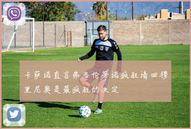 卡萨诺直言弗洛伦蒂诺疯狂请回穆里尼奥是最疯狂的决定