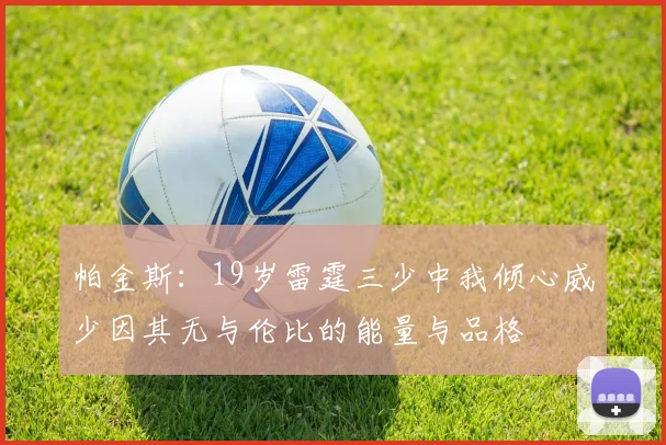 帕金斯：19岁雷霆三少中我倾心威少因其无与伦比的能量与品格