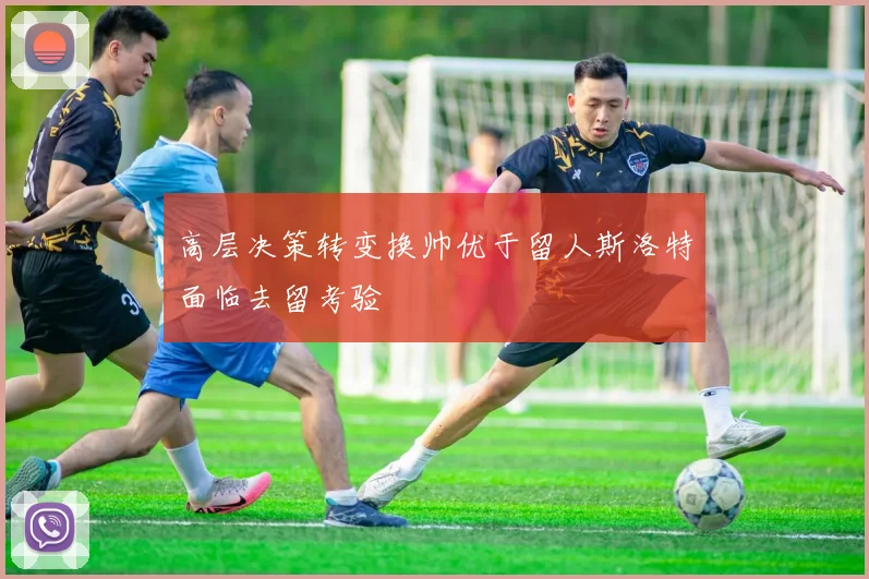 高层决策转变换帅优于留人斯洛特面临去留考验