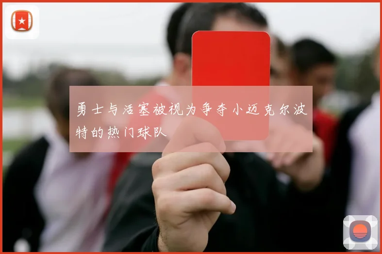 勇士与活塞被视为争夺小迈克尔波特的热门球队