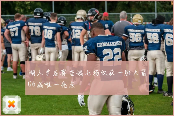 湖人季后赛苦战七场仅获一胜火箭G6成唯一亮点