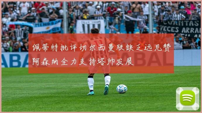 佩蒂特批评切尔西曼联缺乏远见赞阿森纳全力支持塔帅发展