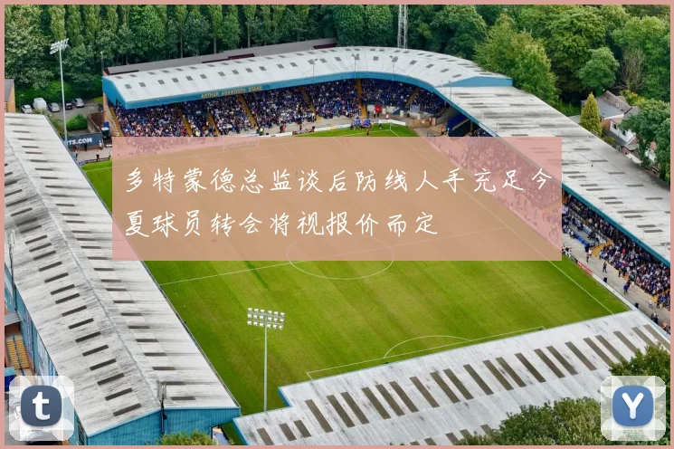多特蒙德总监谈后防线人手充足今夏球员转会将视报价而定