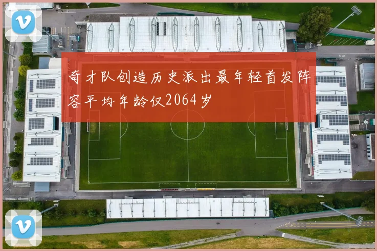 奇才队创造历史派出最年轻首发阵容平均年龄仅2064岁